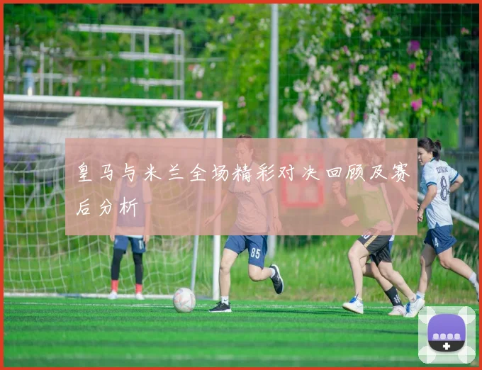 皇马与米兰全场精彩对决回顾及赛后分析