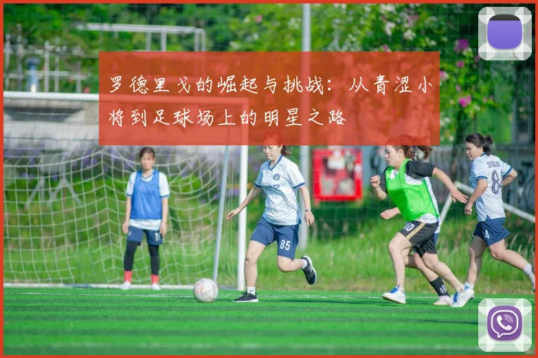 罗德里戈的崛起与挑战：从青涩小将到足球场上的明星之路