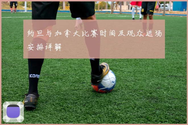 约旦与加拿大比赛时间及观众进场安排详解