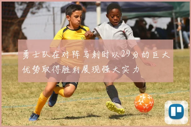 勇士队在对阵马刺时以29分的巨大优势取得胜利展现强大实力