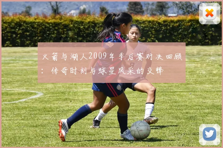 火箭与湖人2009年季后赛对决回顾：传奇时刻与球星风采的交锋