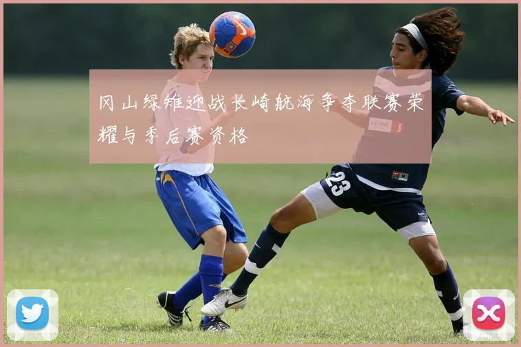 冈山绿雉迎战长崎航海争夺联赛荣耀与季后赛资格