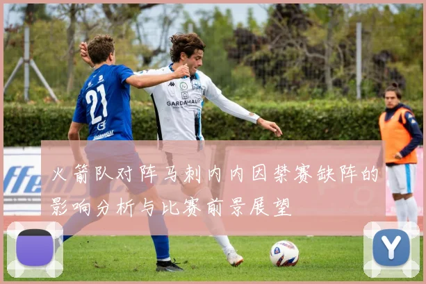 火箭队对阵马刺内内因禁赛缺阵的影响分析与比赛前景展望