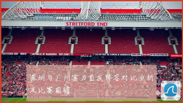 深圳与广州富力首发阵容对比分析及比赛前瞻