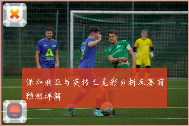 保加利亚与英格兰竞彩分析及赛前预测详解