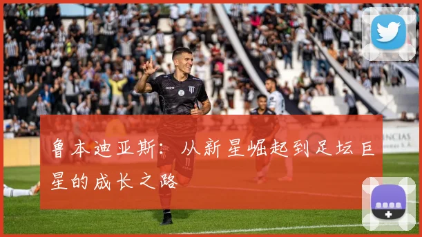 鲁本迪亚斯：从新星崛起到足坛巨星的成长之路