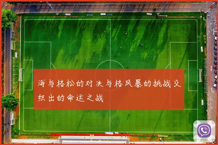 海与格松的对决与格风暴的挑战交织出的命运之战