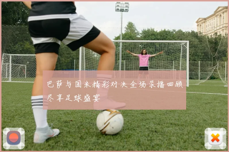 巴萨与国米精彩对决全场录播回顾尽享足球盛宴