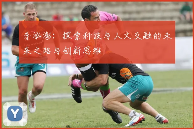 李泓澎：探索科技与人文交融的未来之路与创新思维