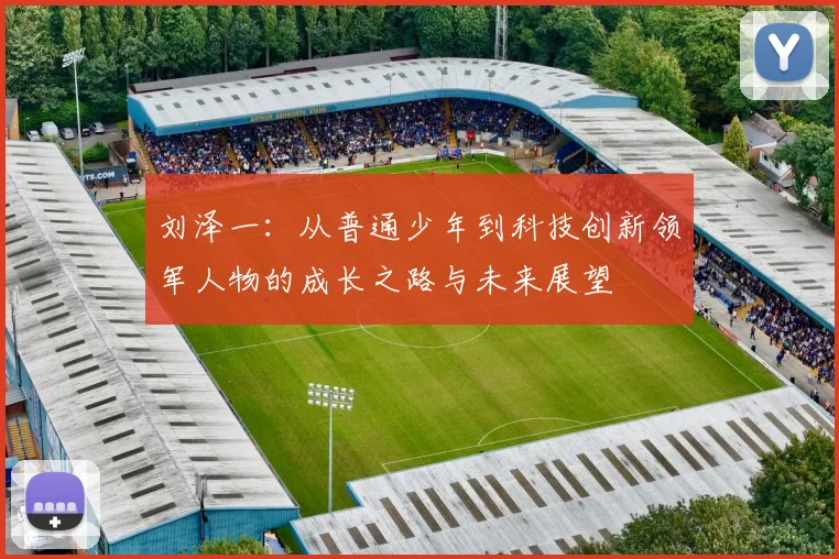 刘泽一：从普通少年到科技创新领军人物的成长之路与未来展望