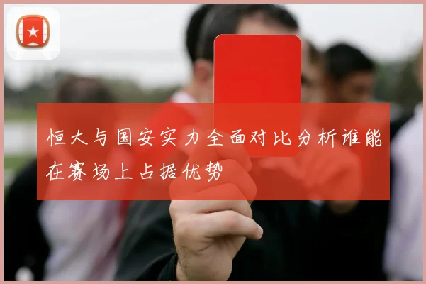 恒大与国安实力全面对比分析谁能在赛场上占据优势