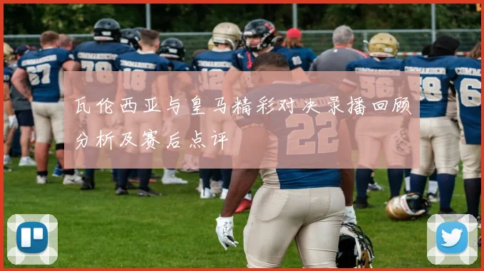 瓦伦西亚与皇马精彩对决录播回顾分析及赛后点评