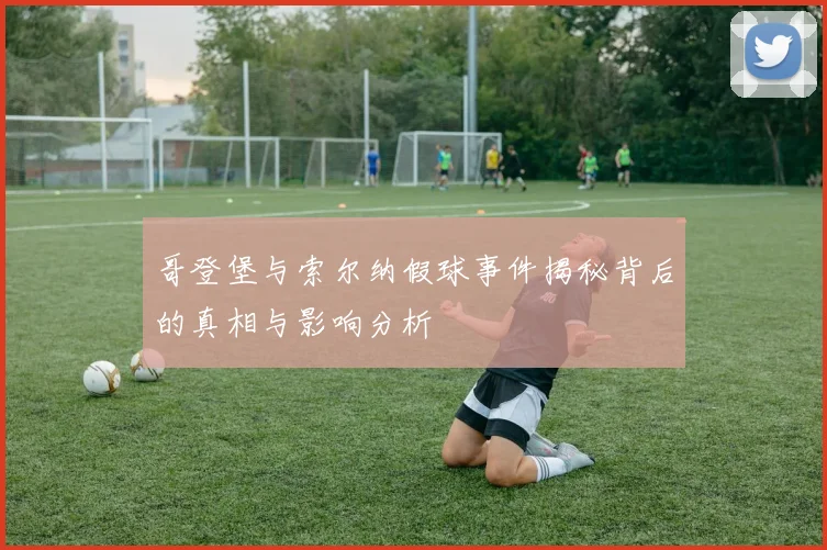 哥登堡与索尔纳假球事件揭秘背后的真相与影响分析