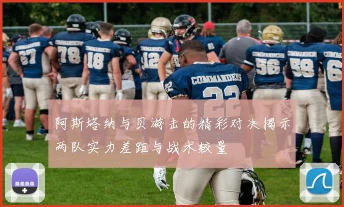 阿斯塔纳与贝游击的精彩对决揭示两队实力差距与战术较量